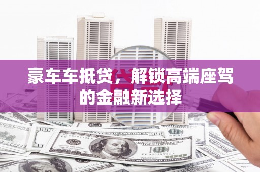 洞口豪车车抵贷，解锁高端座驾的金融新选择