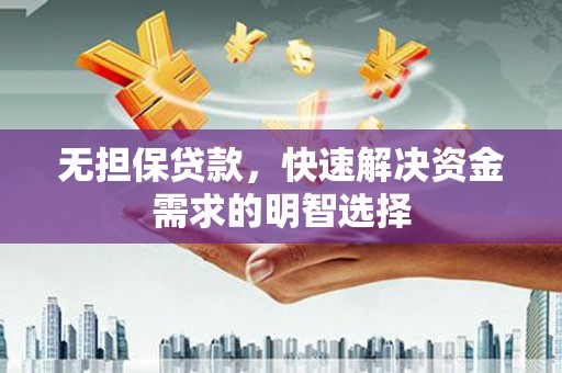 安新无担保贷款，快速解决资金需求的明智选择