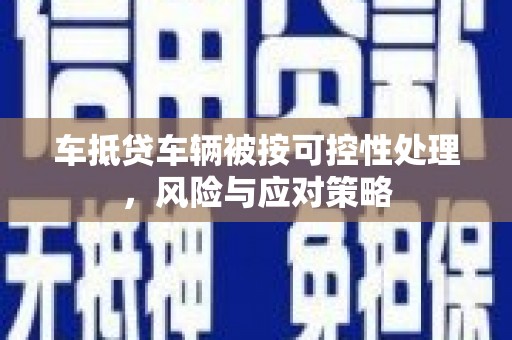 曲松车抵贷车辆被按可控性处理，风险与应对策略
