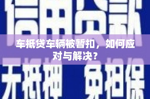 潭子车抵贷车辆被暂扣，如何应对与解决？