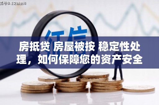 杭锦后旗房抵贷 房屋被按 稳定性处理，如何保障您的资产安全？