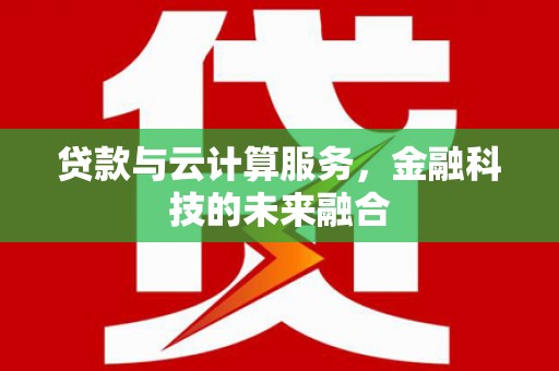 成武贷款与云计算服务，金融科技的未来融合
