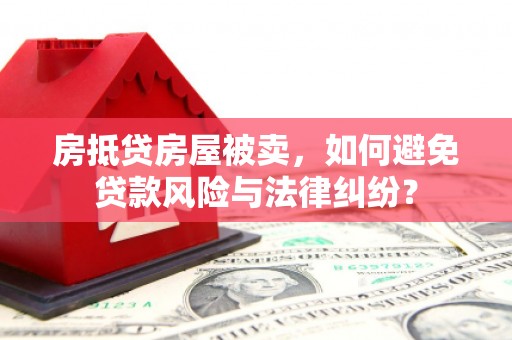 江苏房抵贷房屋被卖，如何避免贷款风险与法律纠纷？