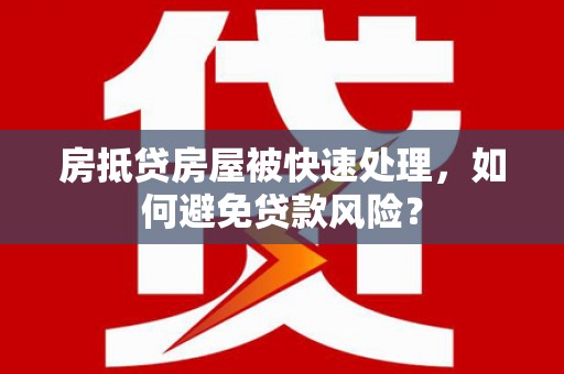 宣城房抵贷房屋被快速处理，如何避免贷款风险？